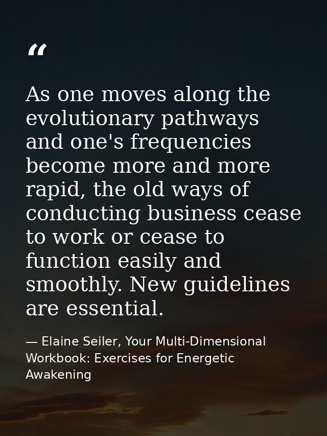 As one moves along the evolutionary pathways and one's frequencies become more and more rapid, the old ways of conductin — Elaine Seiler, Your Multi-Dimensional Workbook: Exercises for Energetic Awakening