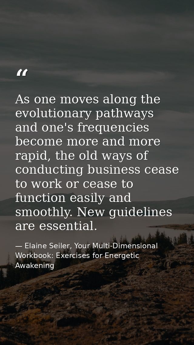 As one moves along the evolutionary pathways and one's frequencies become more and more rapid, the old ways of conductin — Elaine Seiler, Your Multi-Dimensional Workbook: Exercises for Energetic Awakening