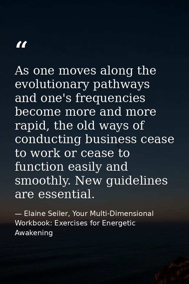 As one moves along the evolutionary pathways and one's frequencies become more and more rapid, the old ways of conductin — Elaine Seiler, Your Multi-Dimensional Workbook: Exercises for Energetic Awakening