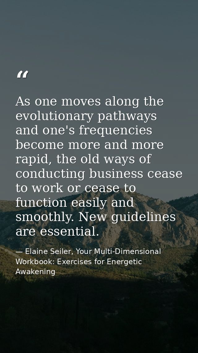 As one moves along the evolutionary pathways and one's frequencies become more and more rapid, the old ways of conductin — Elaine Seiler, Your Multi-Dimensional Workbook: Exercises for Energetic Awakening