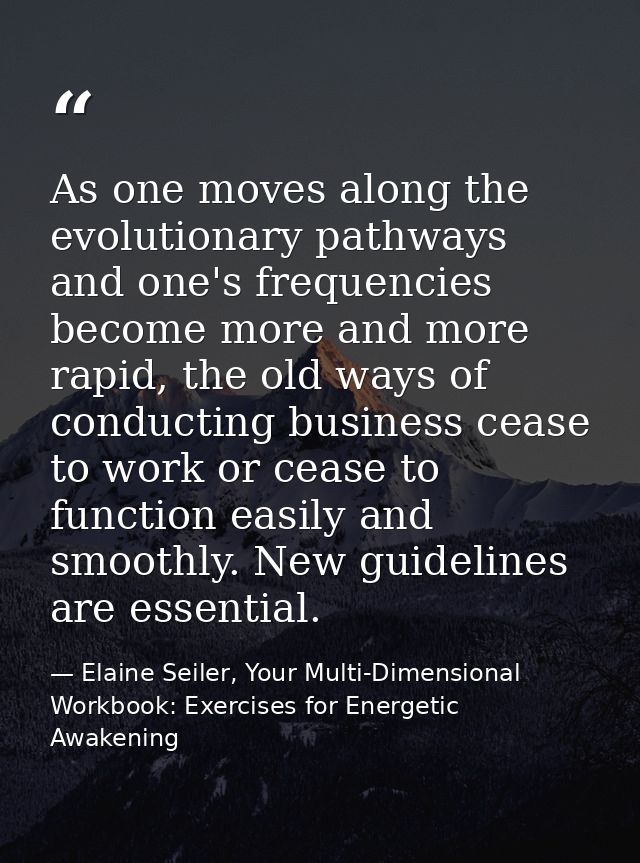 As one moves along the evolutionary pathways and one's frequencies become more and more rapid, the old ways of conductin — Elaine Seiler, Your Multi-Dimensional Workbook: Exercises for Energetic Awakening