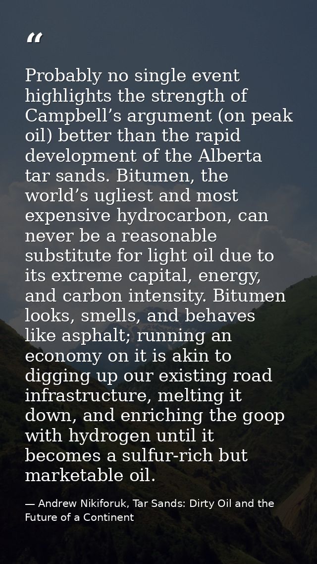 Probably no single event highlights the strength of Campbell’s argument (on peak oil) better than the rapid development  — Andrew Nikiforuk, Tar Sands: Dirty Oil and the Future of a Continent