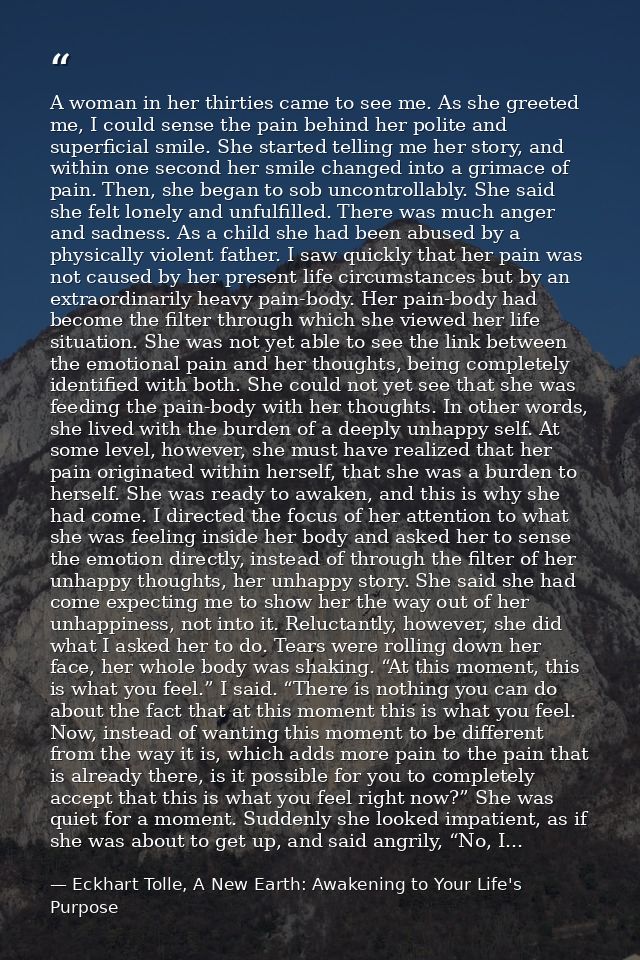 A woman in her thirties came to see me. As she greeted me, I could sense the pain behind her polite and superficial smil — Eckhart Tolle, A New Earth: Awakening to Your Life's Purpose