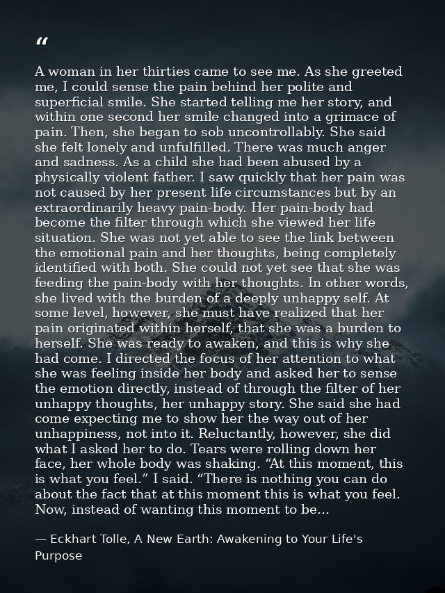 A woman in her thirties came to see me. As she greeted me, I could sense the pain behind her polite and superficial smil — Eckhart Tolle, A New Earth: Awakening to Your Life's Purpose