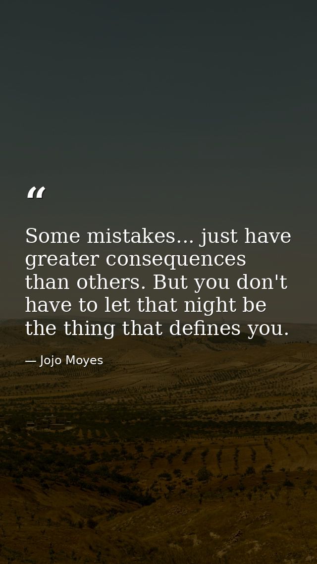 Some mistakes... just have greater consequences than others. But you don't have to let that night be the thing that defi — Jojo Moyes