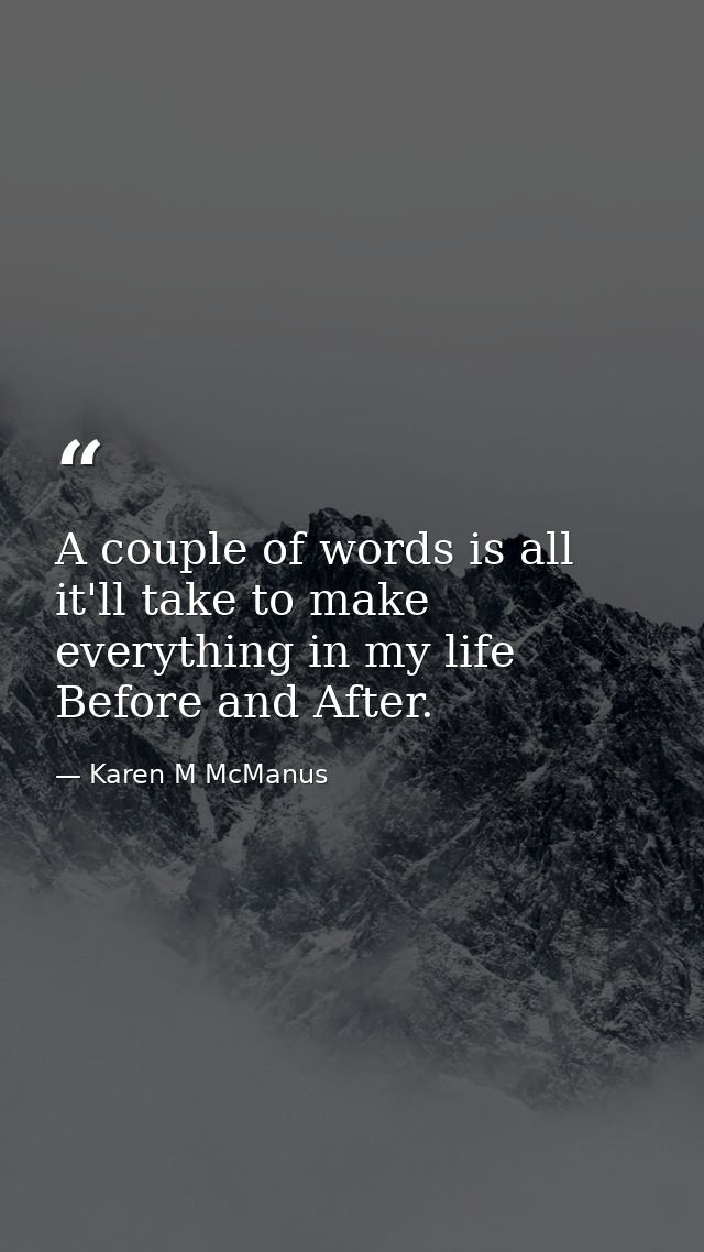 A couple of words is all it'll take to make everything in my life Before and After. — Karen M McManus