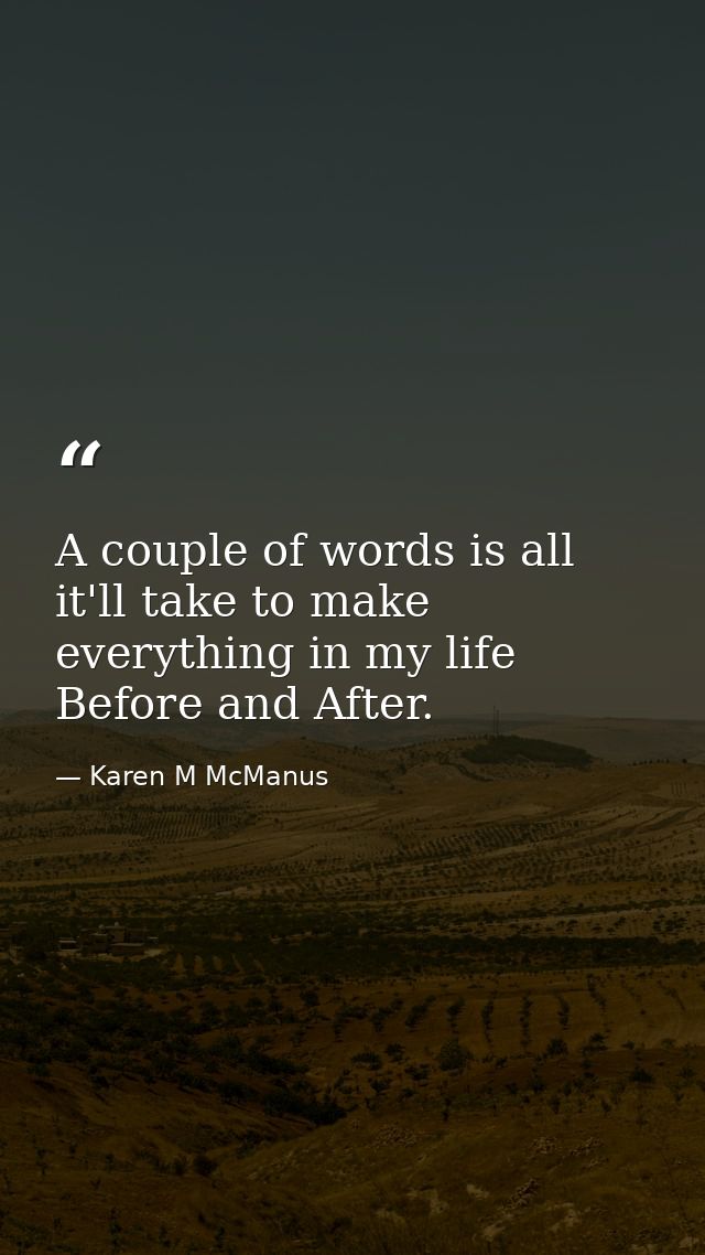 A couple of words is all it'll take to make everything in my life Before and After. — Karen M McManus
