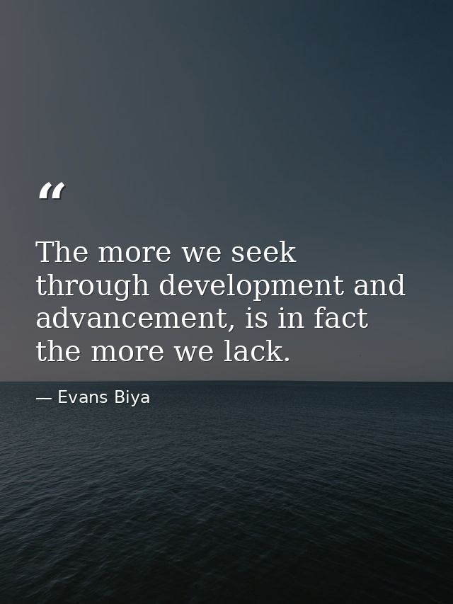 The more we seek through development and advancement, is in fact the more we lack. — Evans Biya