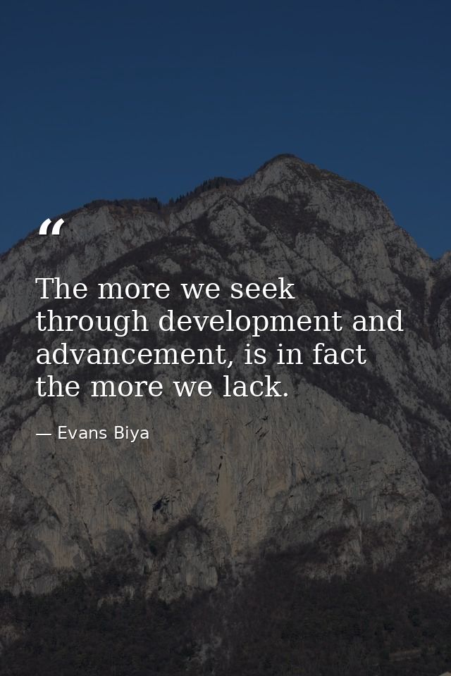 The more we seek through development and advancement, is in fact the more we lack. — Evans Biya
