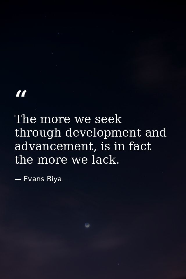 The more we seek through development and advancement, is in fact the more we lack. — Evans Biya
