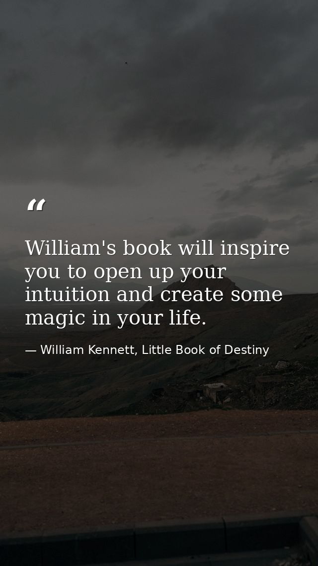William's book will inspire you to open up your intuition and create some magic in your life. — William Kennett, Little Book of Destiny