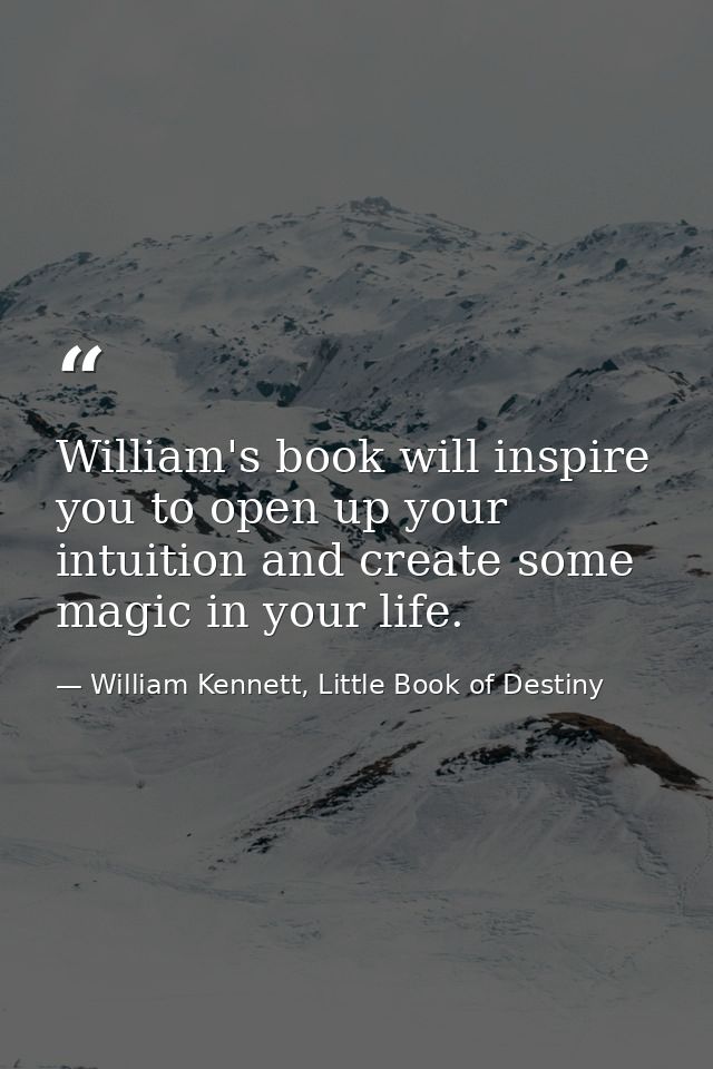 William's book will inspire you to open up your intuition and create some magic in your life. — William Kennett, Little Book of Destiny