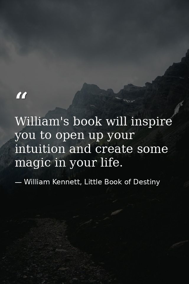 William's book will inspire you to open up your intuition and create some magic in your life. — William Kennett, Little Book of Destiny