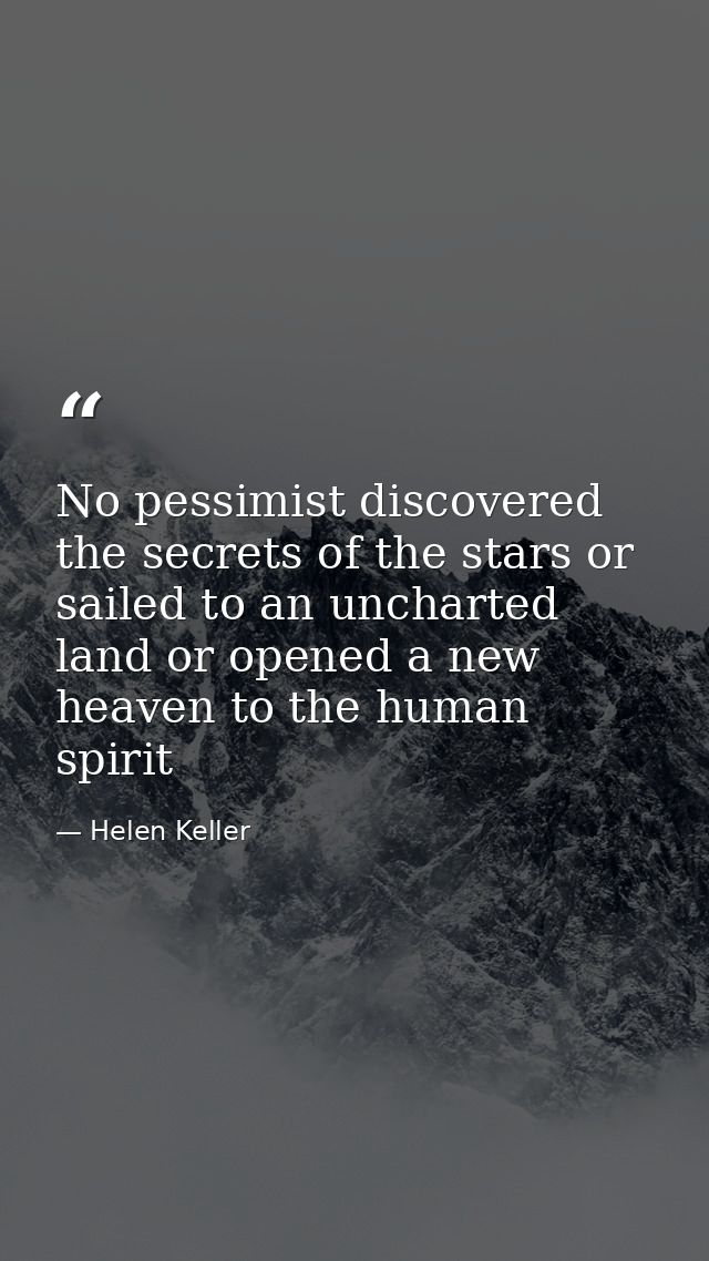 No pessimist discovered the secrets of the stars or sailed to an uncharted land or opened a new heaven to the human spir — Helen Keller