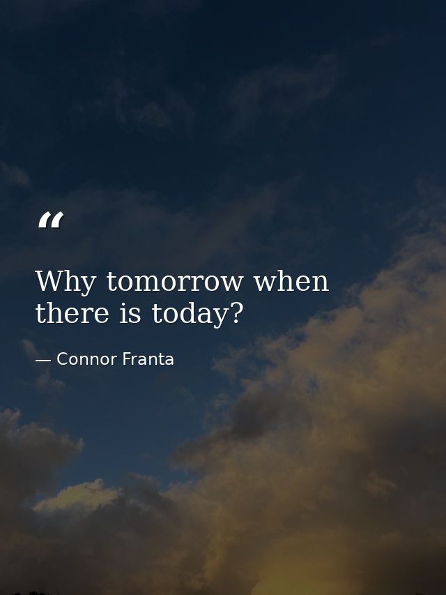 Why tomorrow when there is today? — Connor Franta