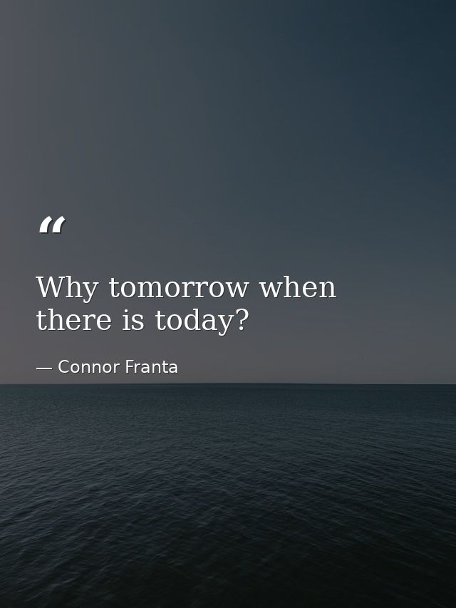 Why tomorrow when there is today? — Connor Franta