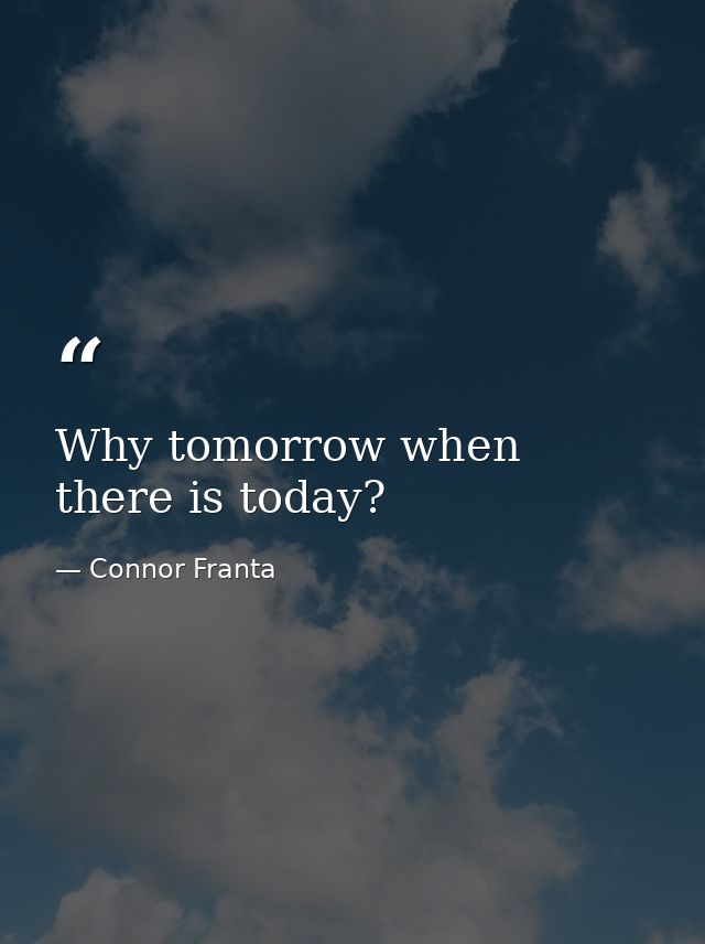 Why tomorrow when there is today? — Connor Franta