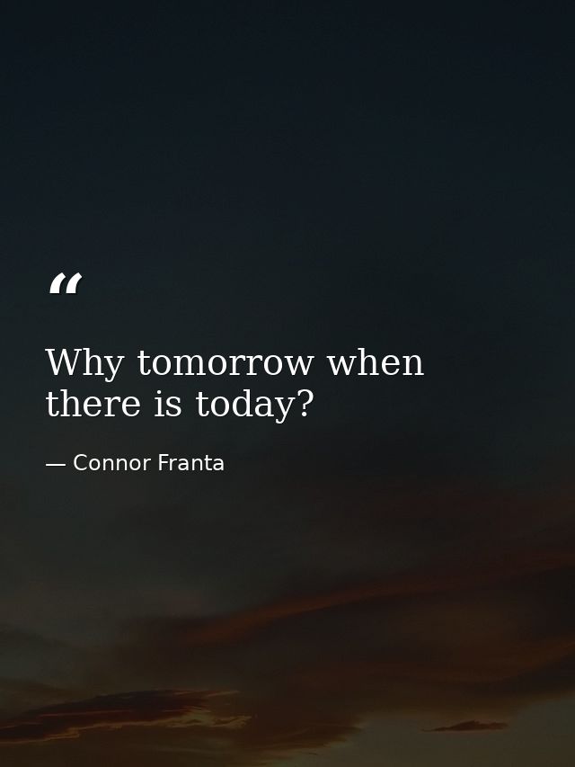 Why tomorrow when there is today? — Connor Franta