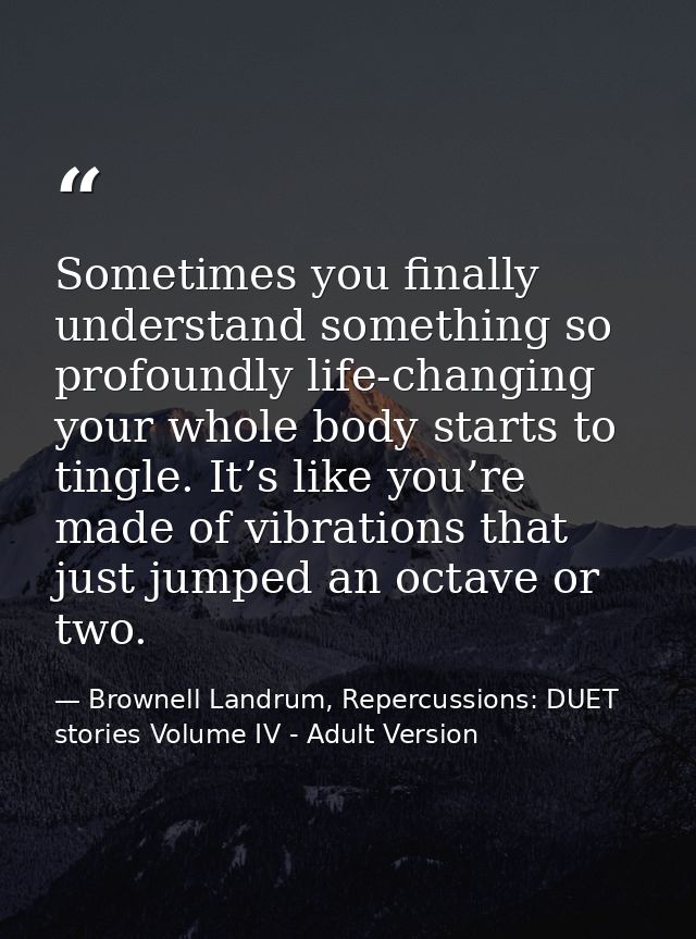 Sometimes you finally understand something so profoundly life-changing your whole body starts to tingle. It’s like you’r — Brownell Landrum, Repercussions: DUET stories Volume IV - Adult Version
