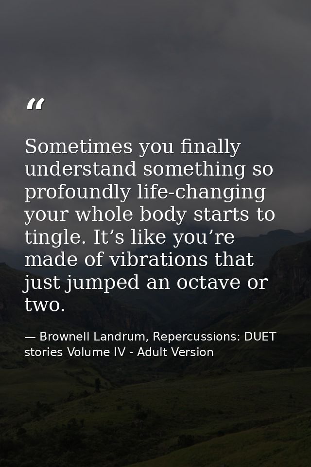 Sometimes you finally understand something so profoundly life-changing your whole body starts to tingle. It’s like you’r — Brownell Landrum, Repercussions: DUET stories Volume IV - Adult Version