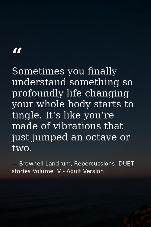Sometimes you finally understand something so profoundly life-changing your whole body starts to tingle. It’s like you’r — Brownell Landrum, Repercussions: DUET stories Volume IV - Adult Version