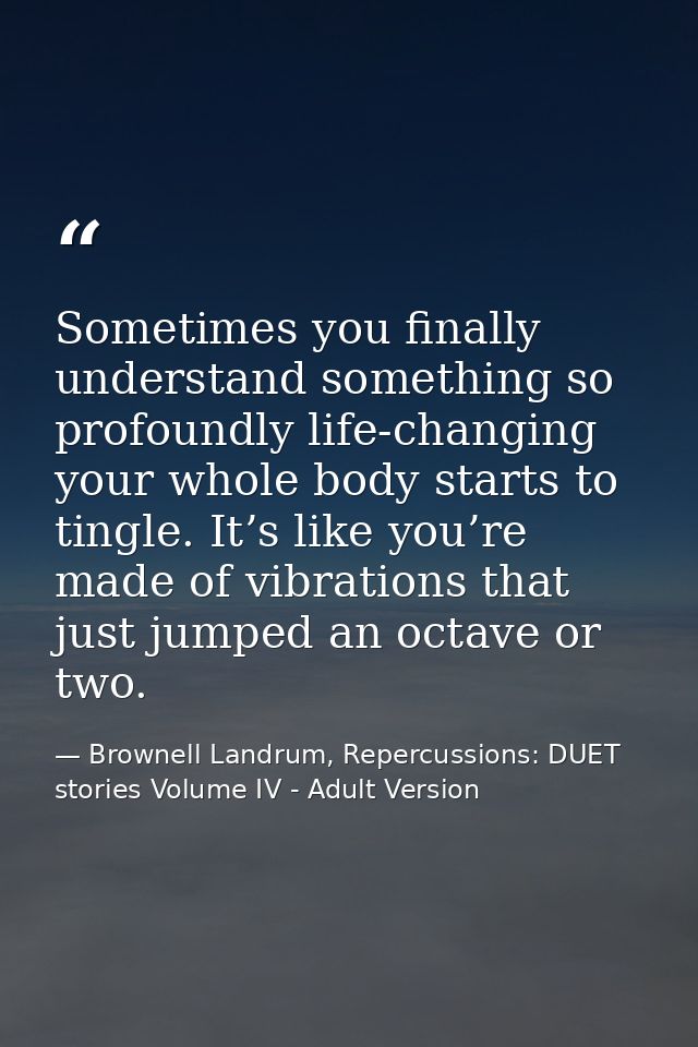 Sometimes you finally understand something so profoundly life-changing your whole body starts to tingle. It’s like you’r — Brownell Landrum, Repercussions: DUET stories Volume IV - Adult Version