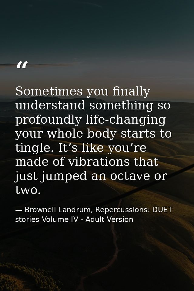 Sometimes you finally understand something so profoundly life-changing your whole body starts to tingle. It’s like you’r — Brownell Landrum, Repercussions: DUET stories Volume IV - Adult Version