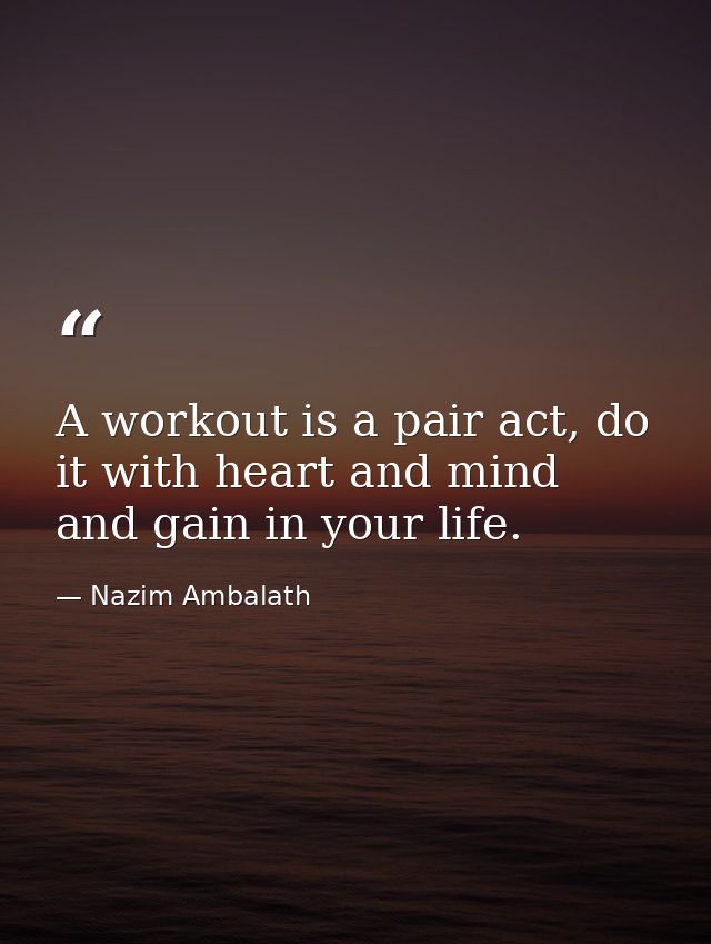 A workout is a pair act, do it with heart and mind and gain in your life. — Nazim Ambalath