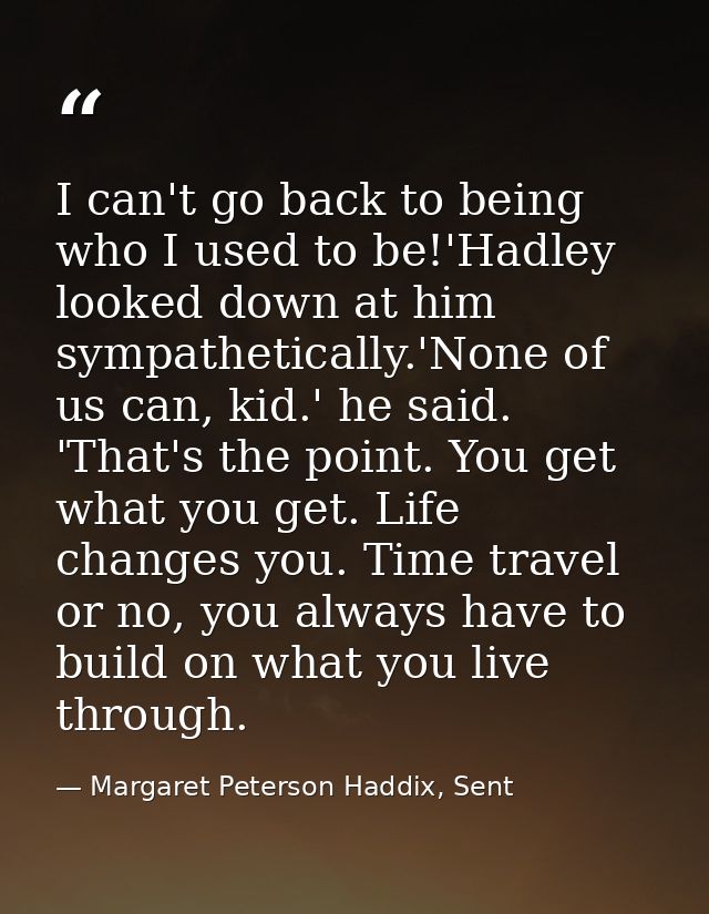 I can't go back to being who I used to be!'Hadley looked down at him sympathetically.'None of us can, kid.' he said. 'Th — Margaret Peterson Haddix, Sent