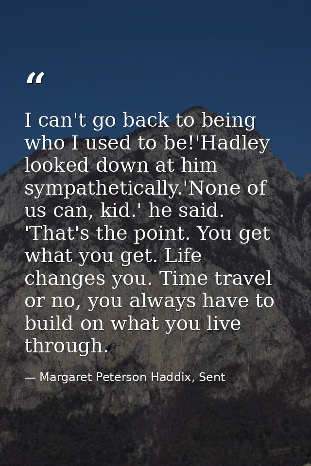 I can't go back to being who I used to be!'Hadley looked down at him sympathetically.'None of us can, kid.' he said. 'Th — Margaret Peterson Haddix, Sent