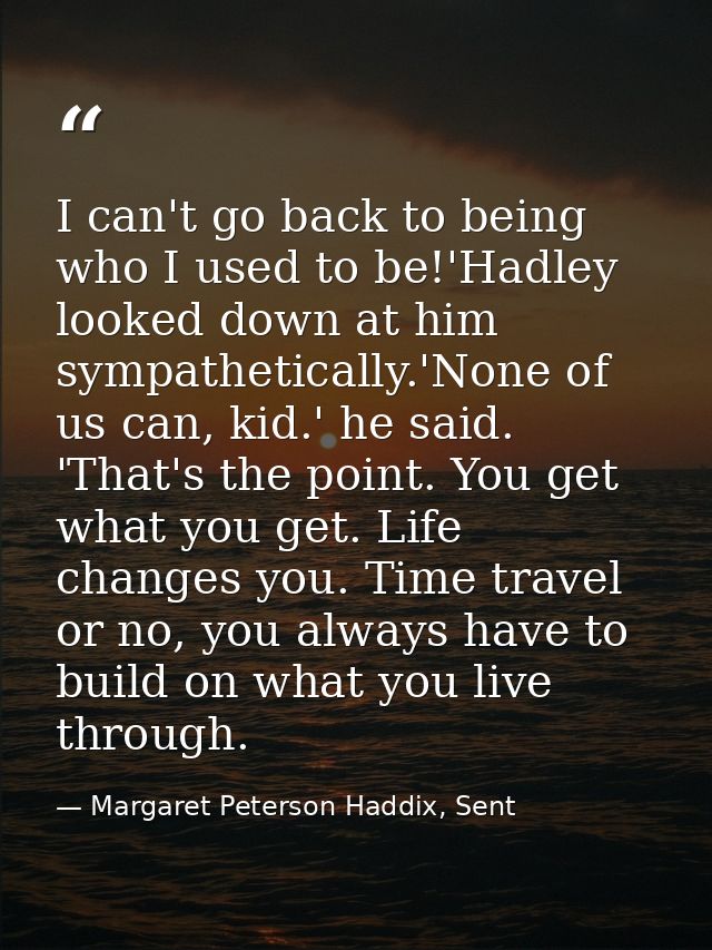 I can't go back to being who I used to be!'Hadley looked down at him sympathetically.'None of us can, kid.' he said. 'Th — Margaret Peterson Haddix, Sent