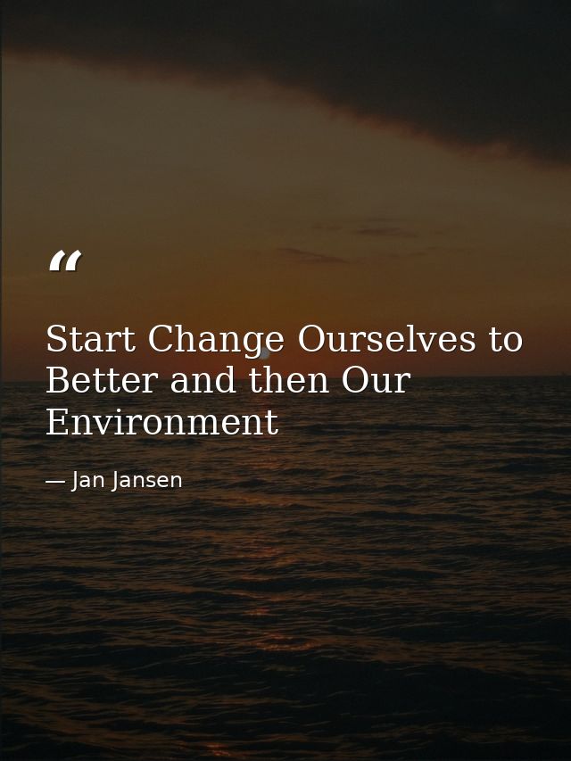 Start Change Ourselves to Better and then Our Environment — Jan Jansen