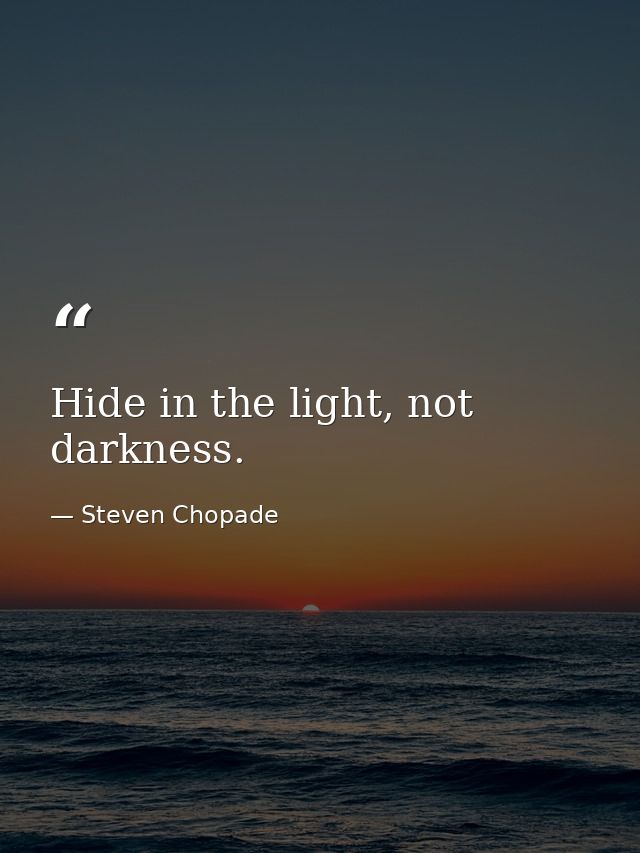 Hide in the light, not darkness. — Steven Chopade