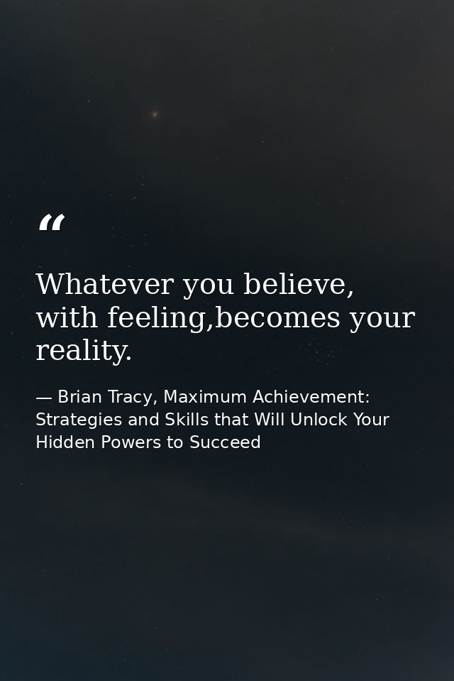 Whatever you believe, with feeling,becomes your reality. — Brian Tracy, Maximum Achievement: Strategies and Skills that Will Unlock Your Hidden Powers to Succeed