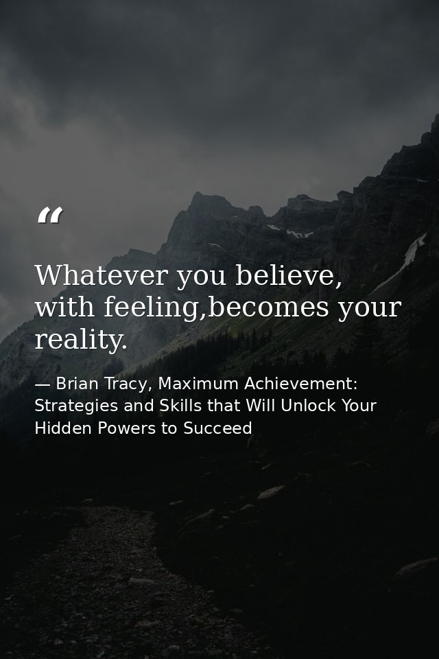 Whatever you believe, with feeling,becomes your reality. — Brian Tracy, Maximum Achievement: Strategies and Skills that Will Unlock Your Hidden Powers to Succeed