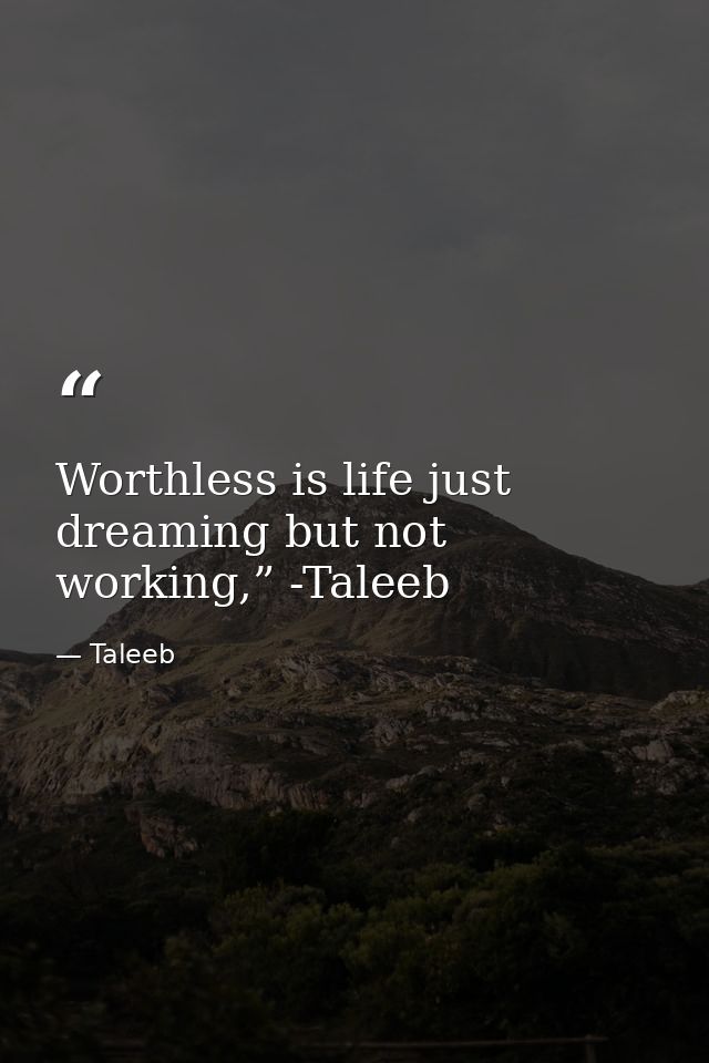 Worthless is life just dreaming but not working,” -Taleeb — Taleeb