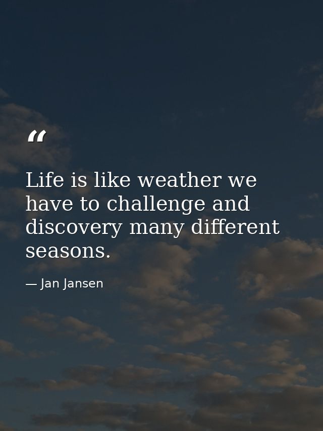 Life is like weather we have to challenge and discovery many different seasons. — Jan Jansen