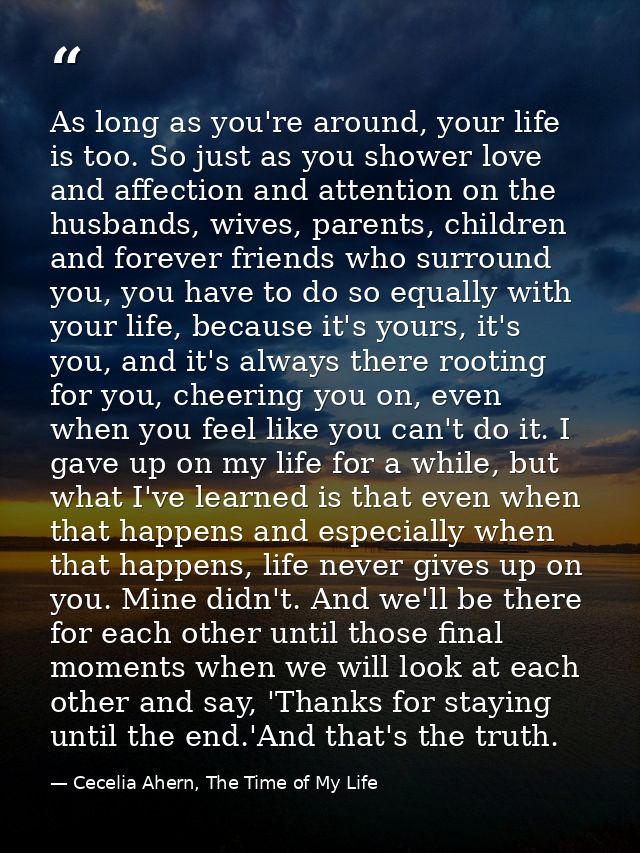 As long as you're around, your life is too. So just as you shower love and affection and attention on the husbands, wive — Cecelia Ahern, The Time of My Life