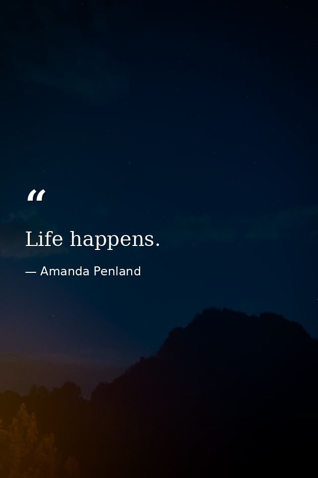 Life happens. — Amanda Penland