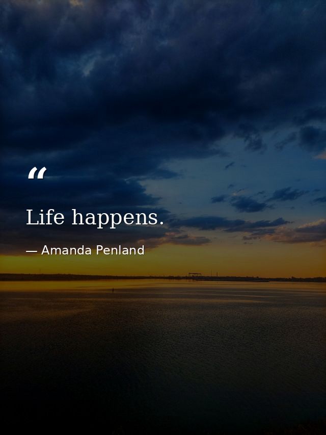 Life happens. — Amanda Penland