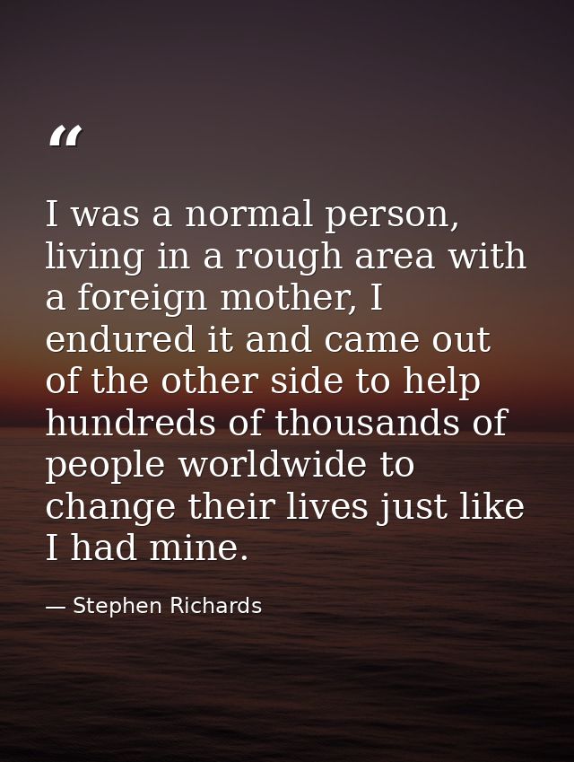 I was a normal person, living in a rough area with a foreign mother, I endured it and came out of the other side to help — Stephen Richards