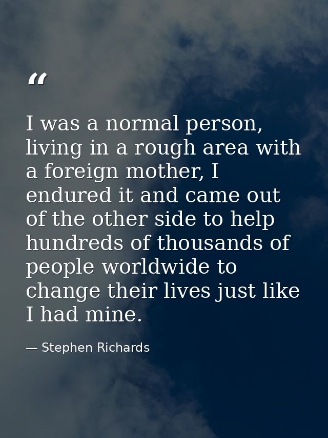 I was a normal person, living in a rough area with a foreign mother, I endured it and came out of the other side to help — Stephen Richards