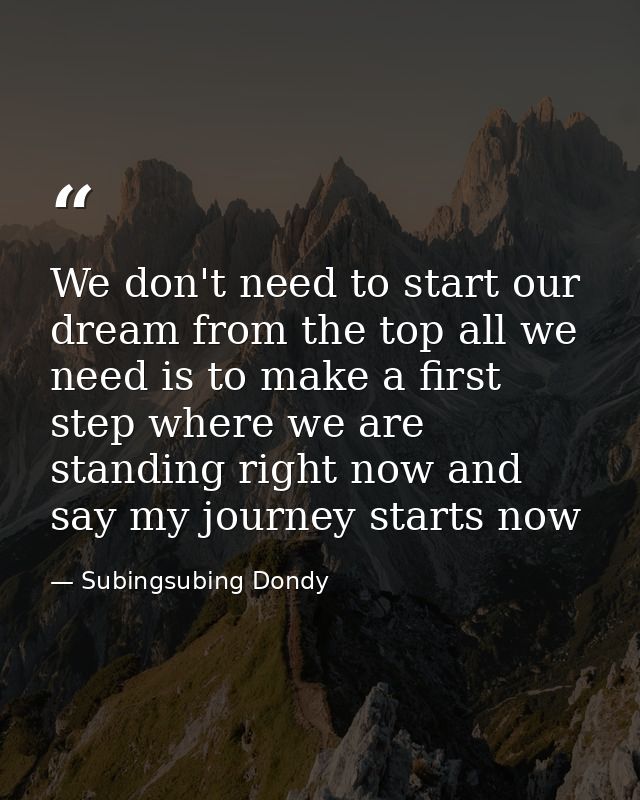We don't need to start our dream from the top all we need is to make a first step where we are standing right now and sa — Subingsubing Dondy