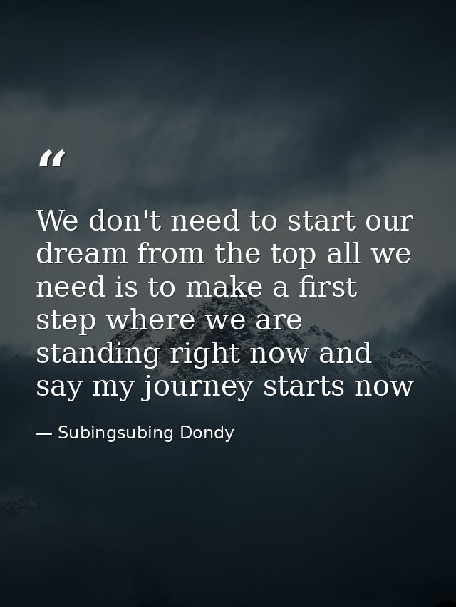 We don't need to start our dream from the top all we need is to make a first step where we are standing right now and sa — Subingsubing Dondy