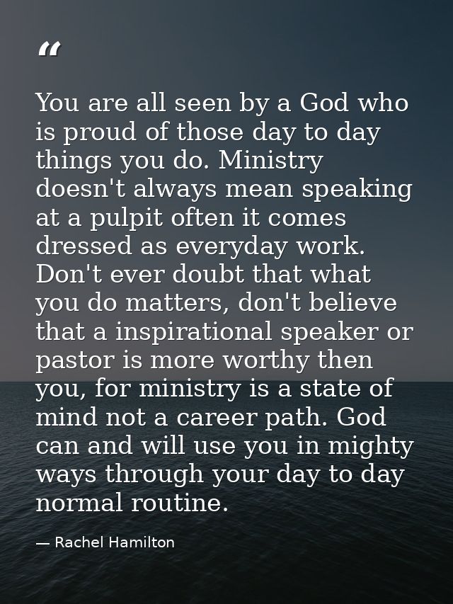 You are all seen by a God who is proud of those day to day things you do. Ministry doesn't always mean speaking at a pul — Rachel Hamilton