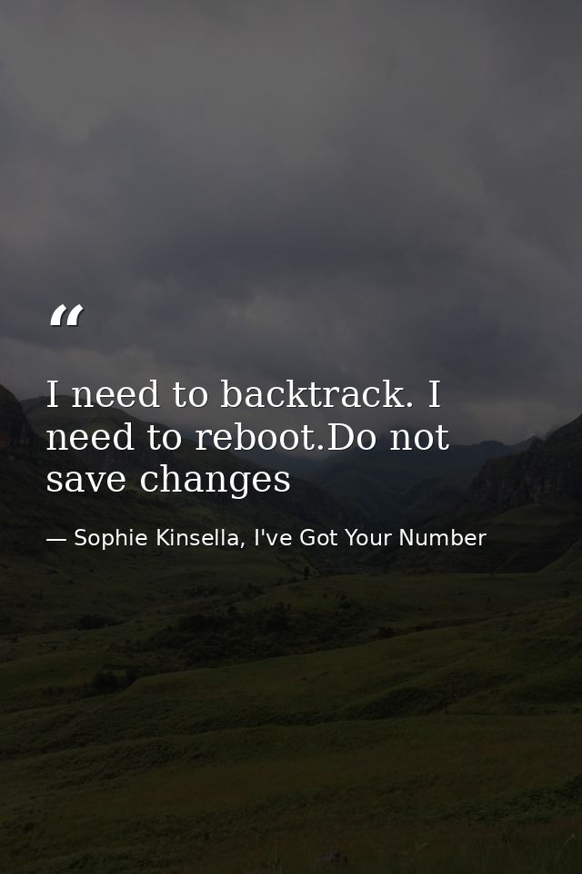 I need to backtrack. I need to reboot.Do not save changes — Sophie Kinsella, I've Got Your Number