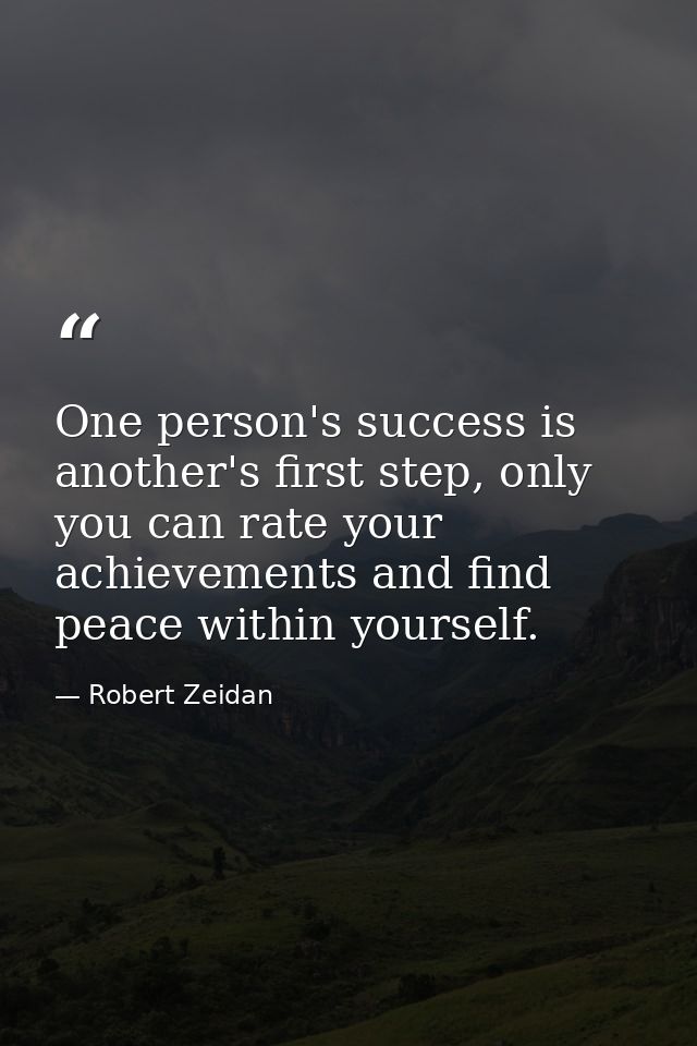 One person's success is another's first step, only you can rate your achievements and find peace within yourself. — Robert Zeidan