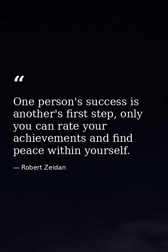 One person's success is another's first step, only you can rate your achievements and find peace within yourself. — Robert Zeidan