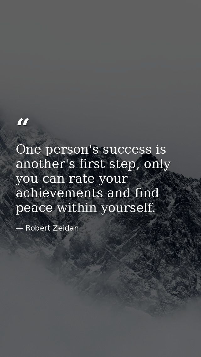 One person's success is another's first step, only you can rate your achievements and find peace within yourself. — Robert Zeidan