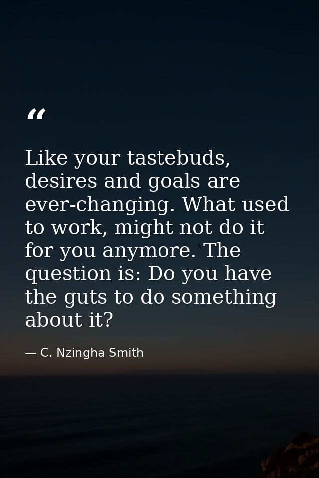Like your tastebuds, desires and goals are ever-changing. What used to work, might not do it for you anymore. The questi — C. Nzingha Smith
